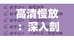 高清慢放：深入剖析缓慢而坚定往里挺送视频的内涵
