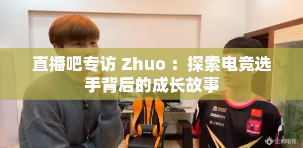 直播吧专访 Zhuo ：探索电竞选手背后的成长故事