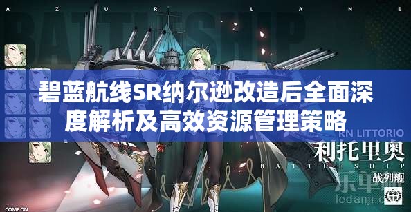 碧蓝航线SR纳尔逊改造后全面深度解析及高效资源管理策略