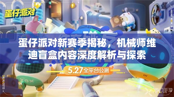 蛋仔派对新赛季揭秘，机械师维迪盲盒内容深度解析与探索