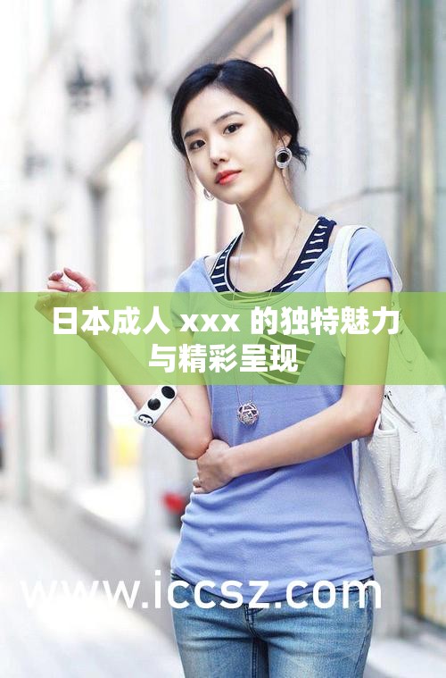 日本成人 xxx 的独特魅力与精彩呈现