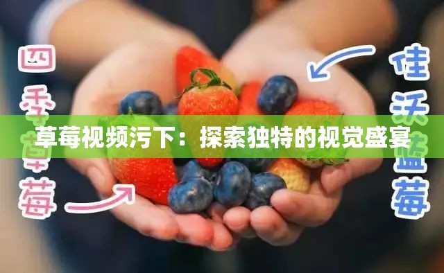 草莓视频污下：探索独特的视觉盛宴