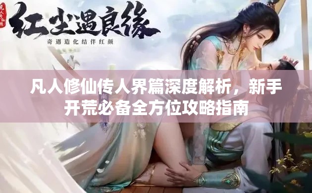 凡人修仙传人界篇深度解析，新手开荒必备全方位攻略指南