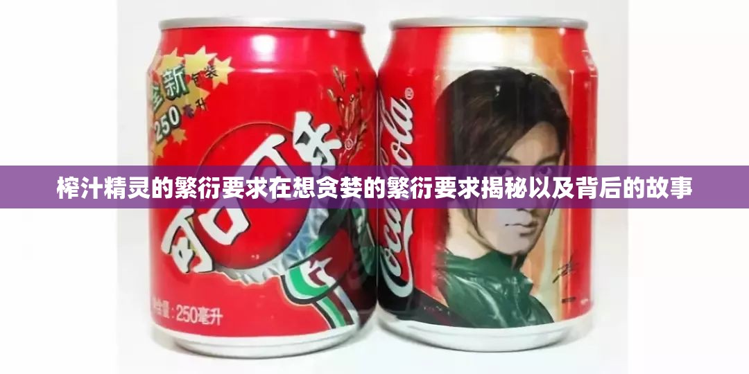 榨汁精灵的繁衍要求在想贪婪的繁衍要求揭秘以及背后的故事