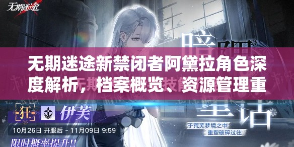 无期迷途新禁闭者阿黛拉角色深度解析，档案概览、资源管理重要性及高效运用策略