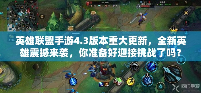英雄联盟手游4.3版本重大更新，全新英雄震撼来袭，你准备好迎接挑战了吗？