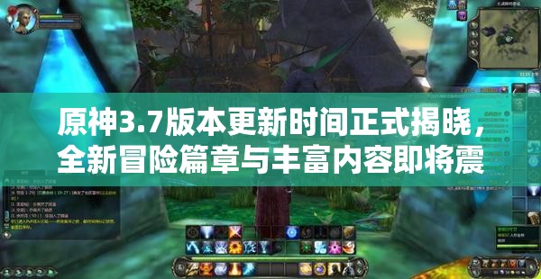 原神3.7版本更新时间正式揭晓，全新冒险篇章与丰富内容即将震撼开启