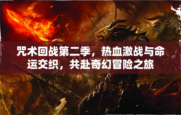 咒术回战第二季，热血激战与命运交织，共赴奇幻冒险之旅