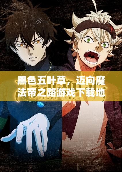 黑色五叶草，迈向魔法帝之路游戏下载地址全面大揭秘