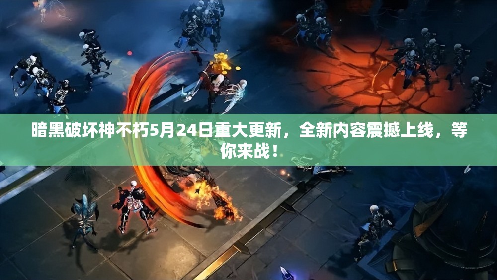 暗黑破坏神不朽5月24日重大更新，全新内容震撼上线，等你来战！