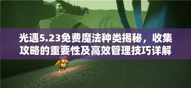 光遇5.23免费魔法种类揭秘，收集攻略的重要性及高效管理技巧详解