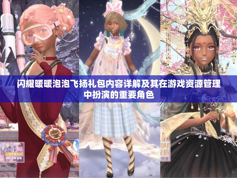 闪耀暖暖泡泡飞扬礼包内容详解及其在游戏资源管理中扮演的重要角色