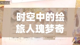 时空中的绘旅人瑰梦奇境卡池深度解析，从资源管理视角看角色培养与资源利用