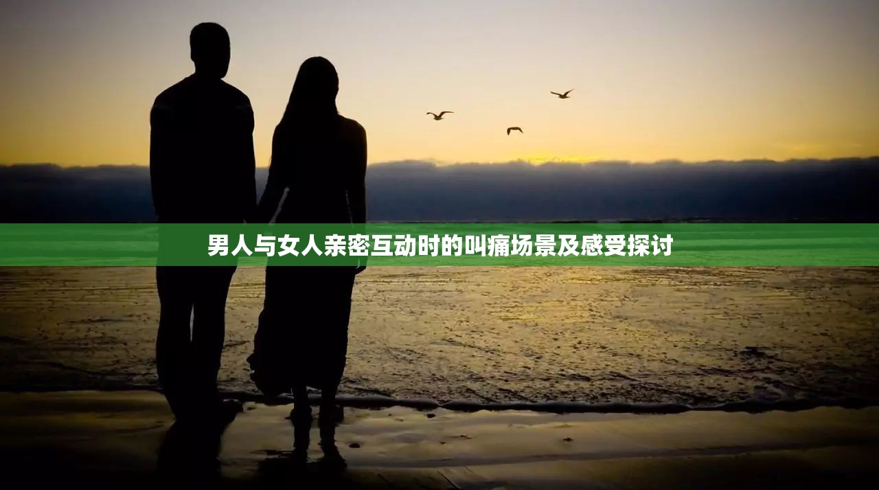 男人与女人亲密互动时的叫痛场景及感受探讨