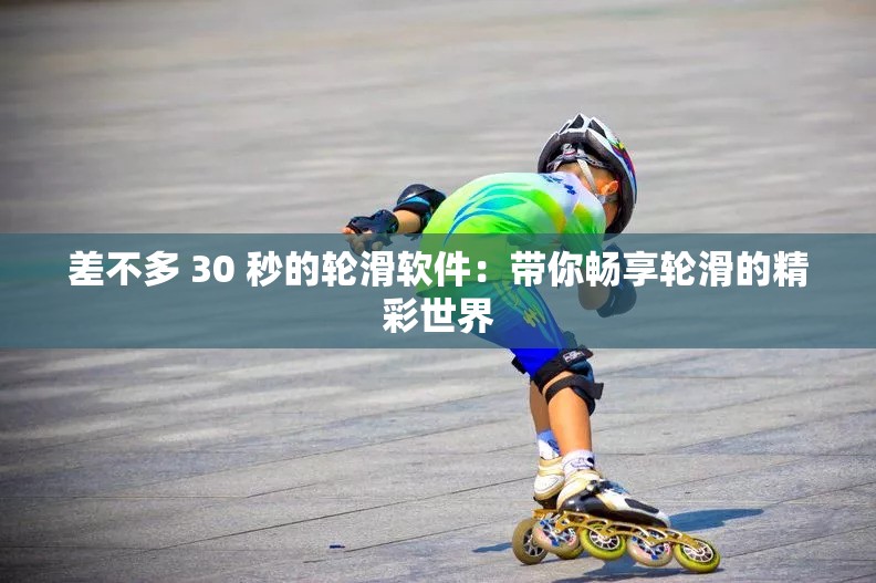 差不多 30 秒的轮滑软件：带你畅享轮滑的精彩世界