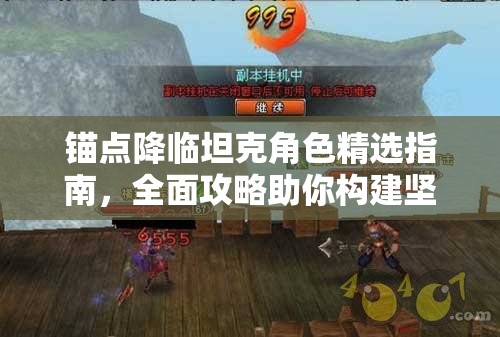 锚点降临坦克角色精选指南，全面攻略助你构建坚不可摧的防御阵线！