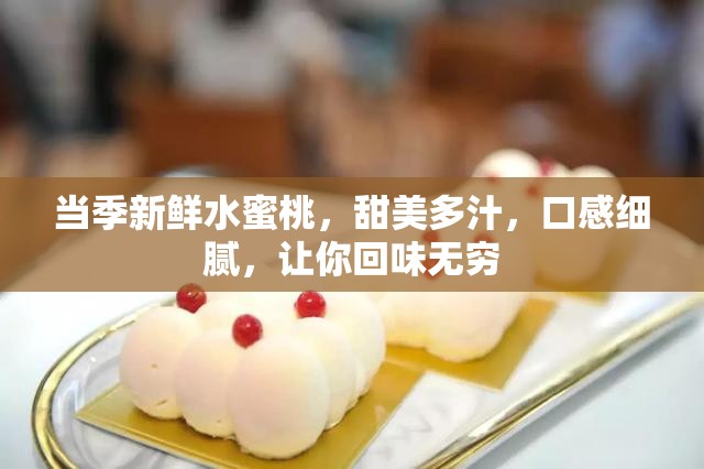 当季新鲜水蜜桃，甜美多汁，口感细腻，让你回味无穷