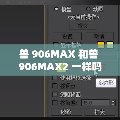 兽 906MAX 和兽 906MAX2 一样吗：二者具体差异解析