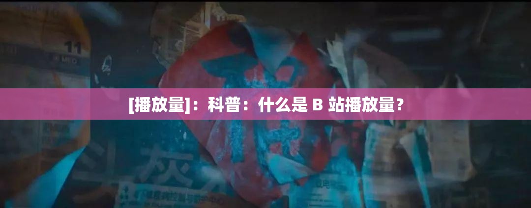 [播放量]：科普：什么是 B 站播放量？