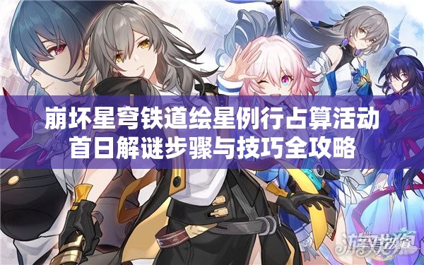 崩坏星穹铁道绘星例行占算活动首日解谜步骤与技巧全攻略