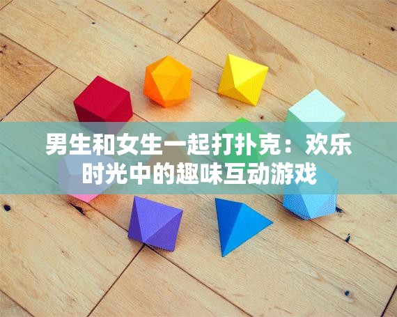 男生和女生一起打扑克：欢乐时光中的趣味互动游戏