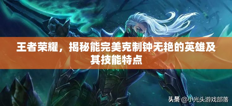王者荣耀，揭秘能完美克制钟无艳的英雄及其技能特点