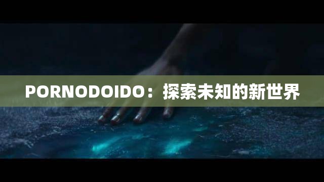 PORNODOIDO：探索未知的新世界