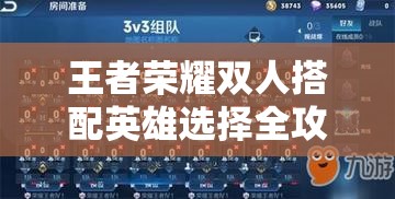 王者荣耀双人搭配英雄选择全攻略，资源管理、高效策略运用以实现战场价值最大化