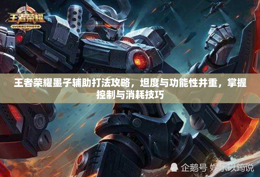 王者荣耀墨子辅助打法攻略，坦度与功能性并重，掌握控制与消耗技巧