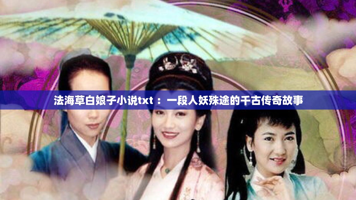 法海草白娘子小说txt ：一段人妖殊途的千古传奇故事