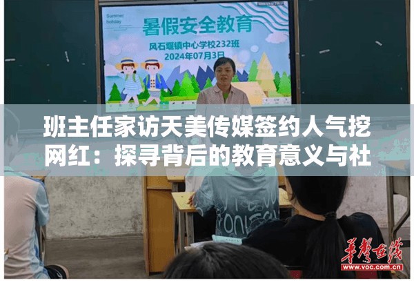 班主任家访天美传媒签约人气挖网红：探寻背后的教育意义与社会影响