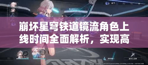崩坏星穹铁道镜流角色上线时间全面解析，实现高效管理与价值最大化策略