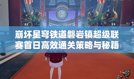 崩坏星穹铁道磐岩镇超级联赛首日高效通关策略与秘籍详解