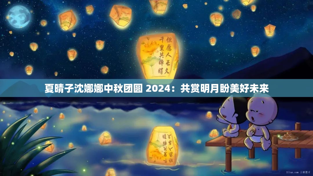 夏晴子沈娜娜中秋团圆 2024：共赏明月盼美好未来