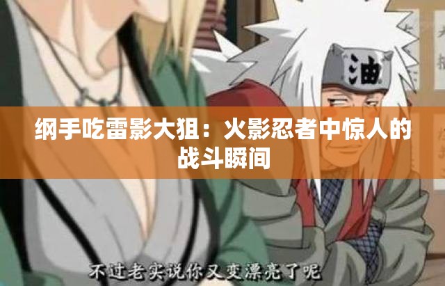 纲手吃雷影大狙：火影忍者中惊人的战斗瞬间
