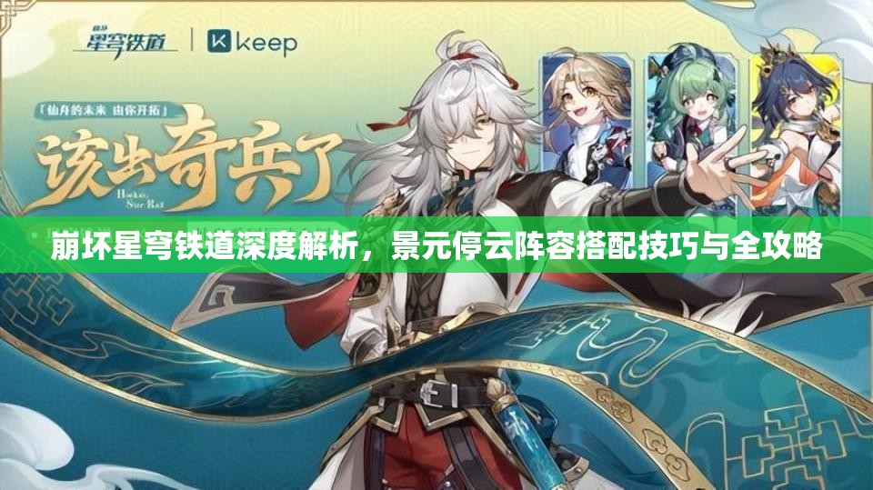 崩坏星穹铁道深度解析，景元停云阵容搭配技巧与全攻略