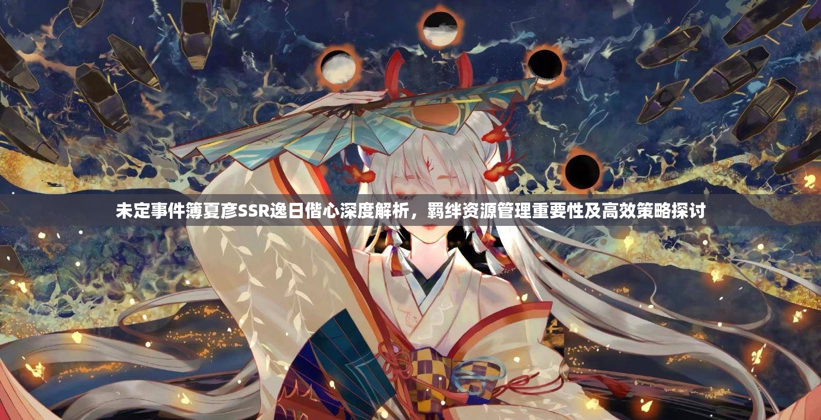 未定事件簿夏彦SSR逸日偕心深度解析，羁绊资源管理重要性及高效策略探讨