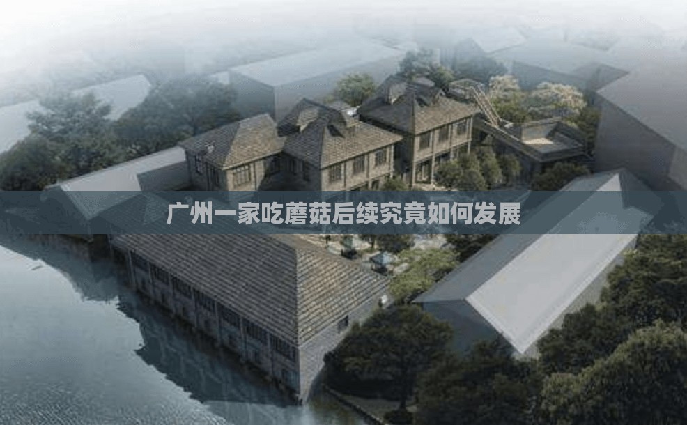 广州一家吃蘑菇后续究竟如何发展