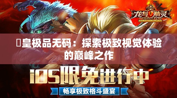 嘼皇极品无码：探索极致视觉体验的巅峰之作