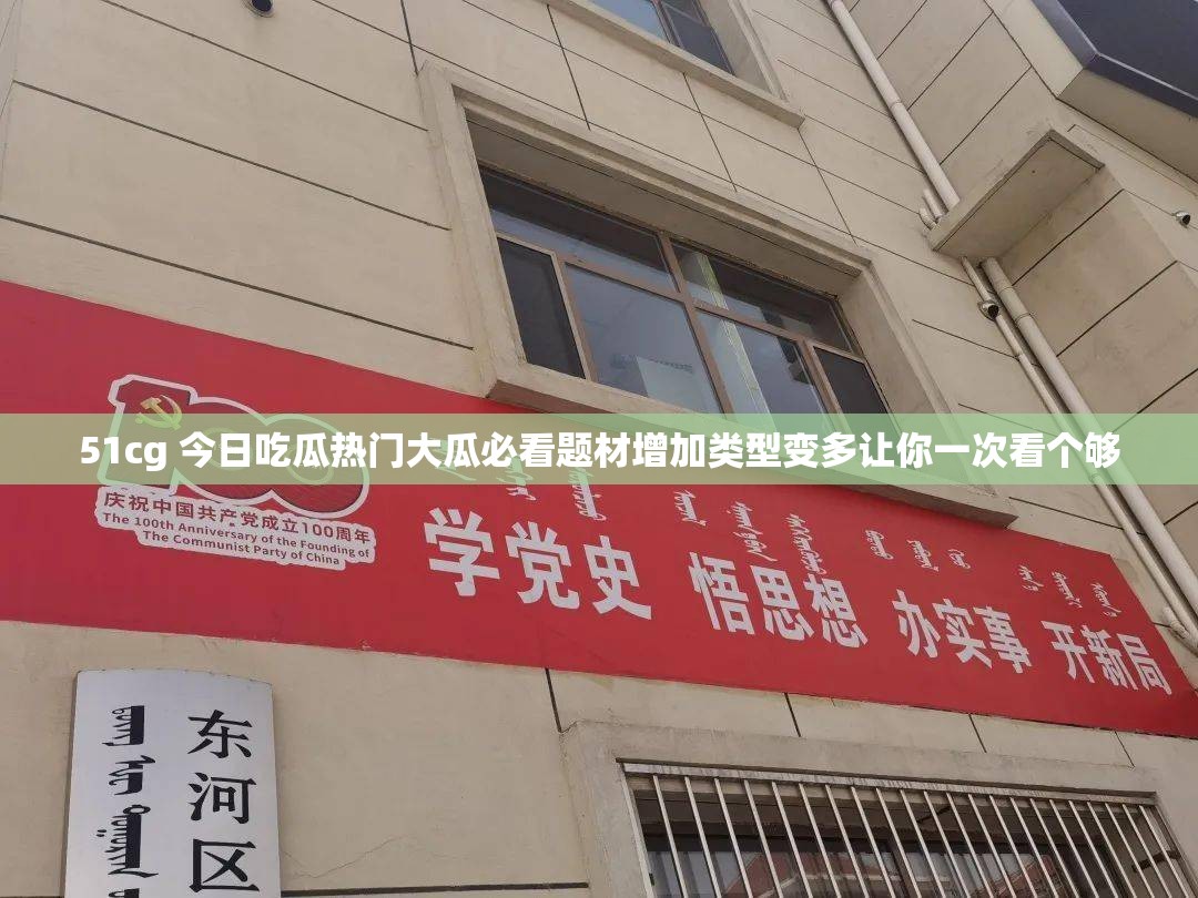 51cg 今日吃瓜热门大瓜必看题材增加类型变多让你一次看个够