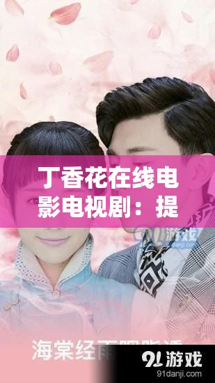 丁香花在线电影电视剧：提供海量精彩影视资源的平台