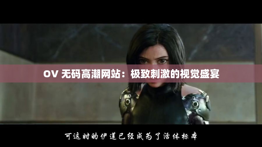 OV 无码高潮网站：极致刺激的视觉盛宴