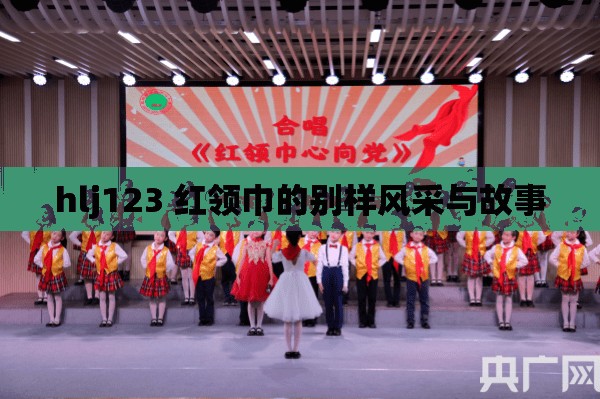 hlj123 红领巾的别样风采与故事