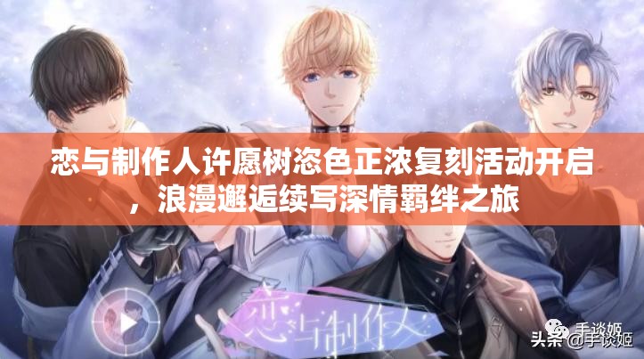 恋与制作人许愿树恣色正浓复刻活动开启，浪漫邂逅续写深情羁绊之旅