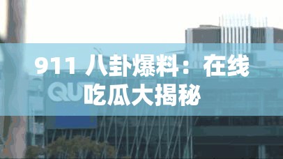 911 八卦爆料：在线吃瓜大揭秘