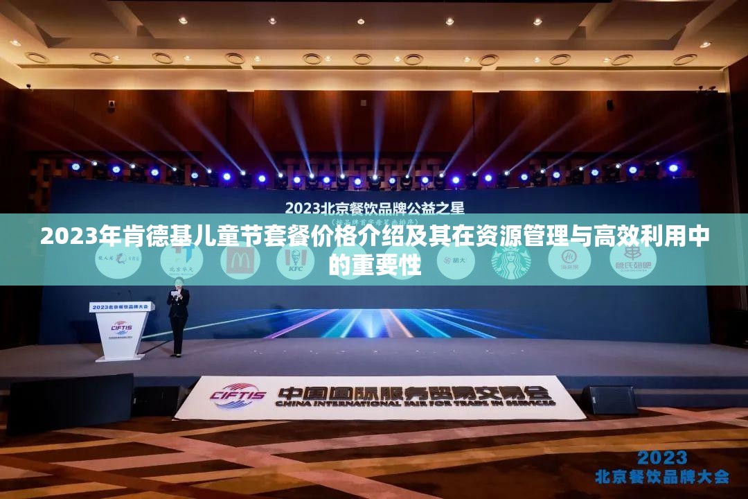 2023年肯德基儿童节套餐价格介绍及其在资源管理与高效利用中的重要性