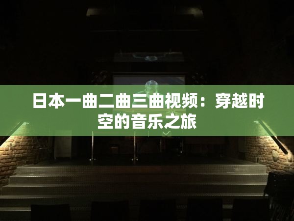 日本一曲二曲三曲视频：穿越时空的音乐之旅