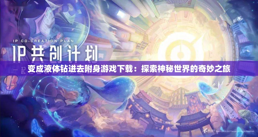 变成液体钻进去附身游戏下载：探索神秘世界的奇妙之旅