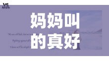 妈妈叫的真好听一声呼唤温暖心房：那是世间最美的声音