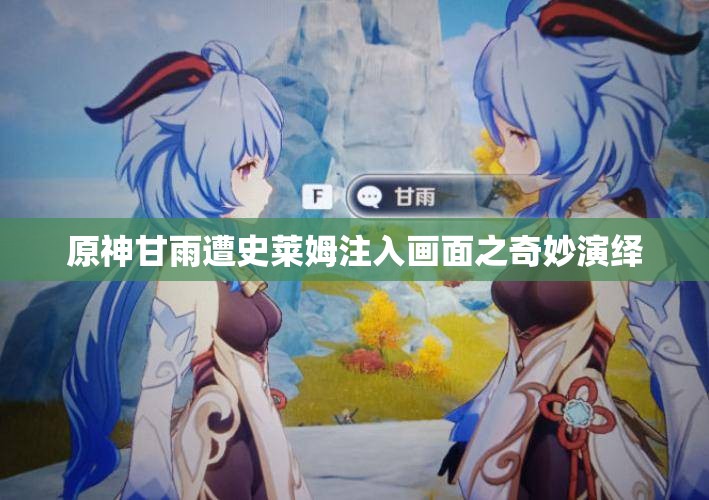 原神甘雨遭史莱姆注入画面之奇妙演绎